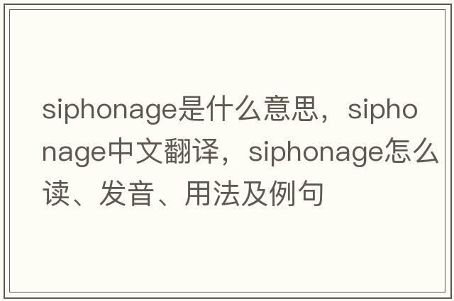 siphonage是什么意思，siphonage中文翻譯，siphonage怎么讀、發(fā)音、用法及例句