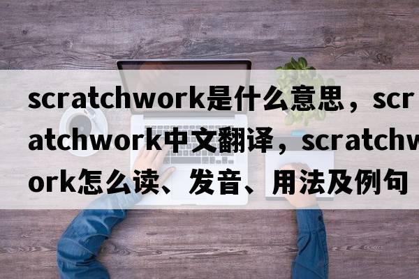 scratchwork是什么意思，scratchwork中文翻譯，scratchwork怎么讀、發(fā)音、用法及例句