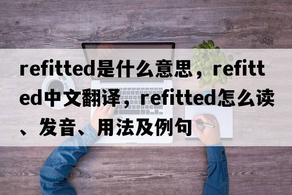 refitted是什么意思，refitted中文翻譯，refitted怎么讀、發(fā)音、用法及例句