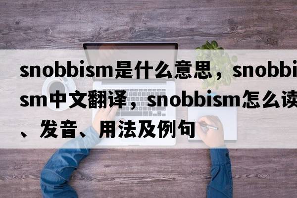 snobbism是什么意思，snobbism中文翻譯，snobbism怎么讀、發(fā)音、用法及例句