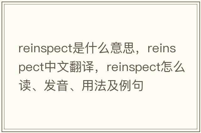 reinspect是什么意思，reinspect中文翻譯，reinspect怎么讀、發(fā)音、用法及例句
