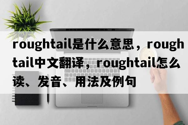 roughtail是什么意思，roughtail中文翻譯，roughtail怎么讀、發(fā)音、用法及例句