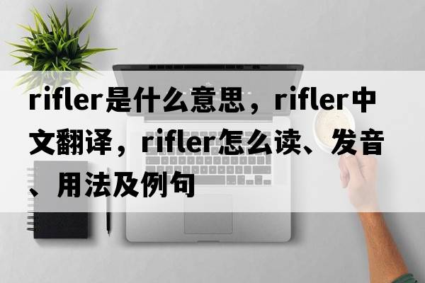 rifler是什么意思，rifler中文翻譯，rifler怎么讀、發(fā)音、用法及例句