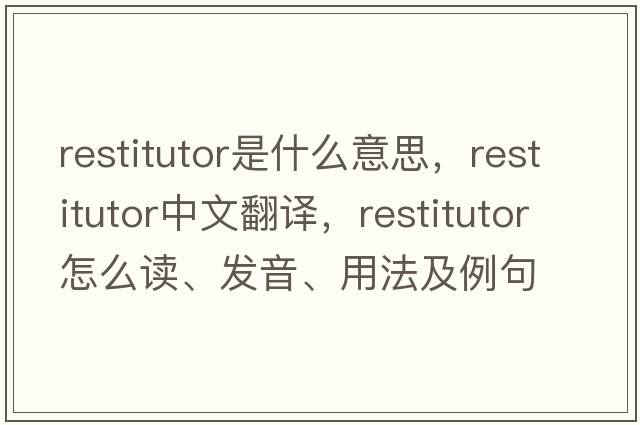 restitutor是什么意思，restitutor中文翻譯，restitutor怎么讀、發(fā)音、用法及例句