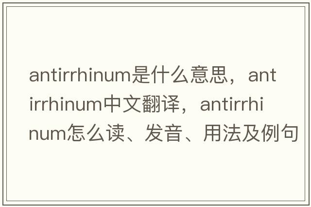 antirrhinum是什么意思，antirrhinum中文翻譯，antirrhinum怎么讀、發(fā)音、用法及例句