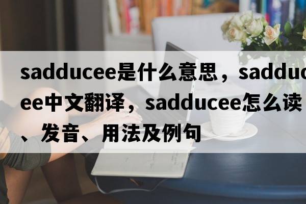 Sadducee是什么意思，Sadducee中文翻譯，Sadducee怎么讀、發(fā)音、用法及例句