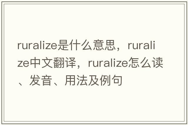ruralize是什么意思，ruralize中文翻譯，ruralize怎么讀、發(fā)音、用法及例句