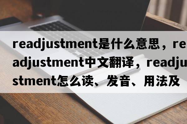 readjustment是什么意思，readjustment中文翻譯，readjustment怎么讀、發(fā)音、用法及例句