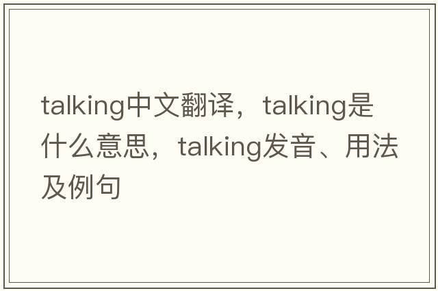 talking中文翻譯，talking是什么意思，talking發(fā)音、用法及例句