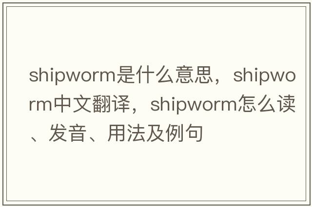shipworm是什么意思，shipworm中文翻譯，shipworm怎么讀、發(fā)音、用法及例句