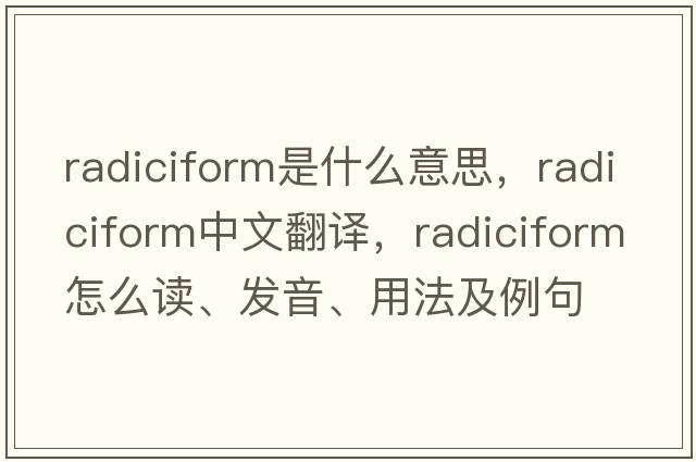 radiciform是什么意思，radiciform中文翻譯，radiciform怎么讀、發(fā)音、用法及例句