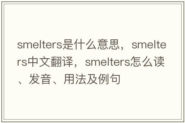 smelters是什么意思，smelters中文翻譯，smelters怎么讀、發(fā)音、用法及例句