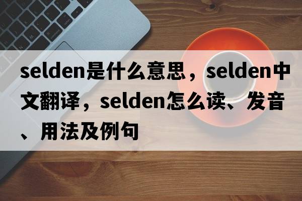 Selden是什么意思，Selden中文翻譯，Selden怎么讀、發(fā)音、用法及例句