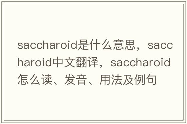 saccharoid是什么意思，saccharoid中文翻譯，saccharoid怎么讀、發(fā)音、用法及例句