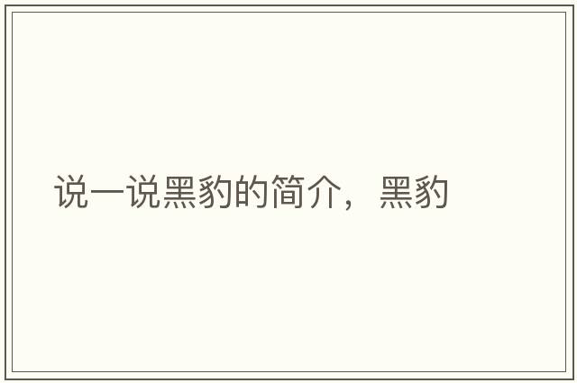 說(shuō)一說(shuō)黑豹的簡(jiǎn)介，黑豹