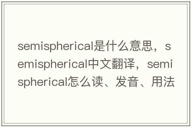semispherical是什么意思，semispherical中文翻譯，semispherical怎么讀、發(fā)音、用法及例句