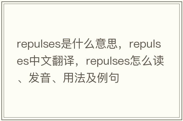 repulses是什么意思，repulses中文翻譯，repulses怎么讀、發(fā)音、用法及例句