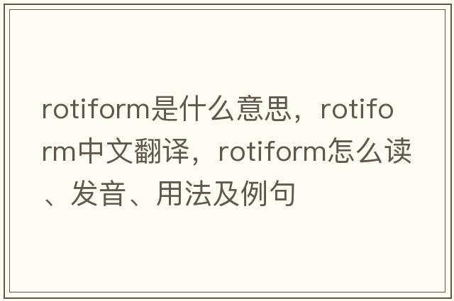 rotiform是什么意思，rotiform中文翻譯，rotiform怎么讀、發(fā)音、用法及例句