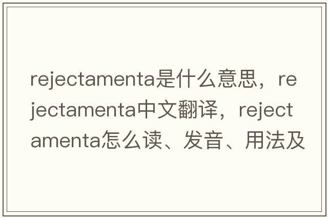rejectamenta是什么意思，rejectamenta中文翻譯，rejectamenta怎么讀、發(fā)音、用法及例句