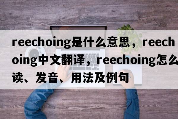 reechoing是什么意思，reechoing中文翻譯，reechoing怎么讀、發(fā)音、用法及例句