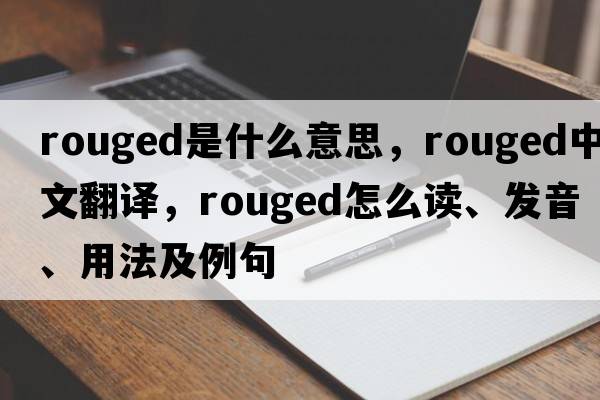 rouged是什么意思，rouged中文翻譯，rouged怎么讀、發(fā)音、用法及例句