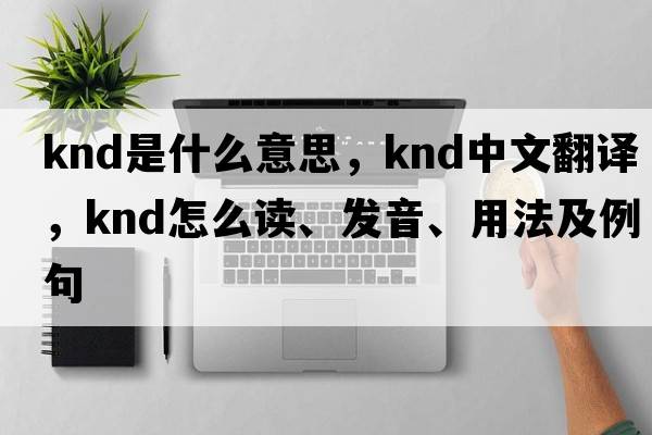 KND是什么意思，KND中文翻譯，KND怎么讀、發(fā)音、用法及例句
