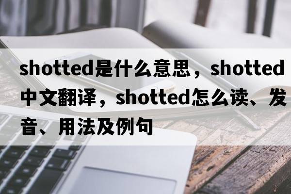 shotted是什么意思，shotted中文翻譯，shotted怎么讀、發(fā)音、用法及例句