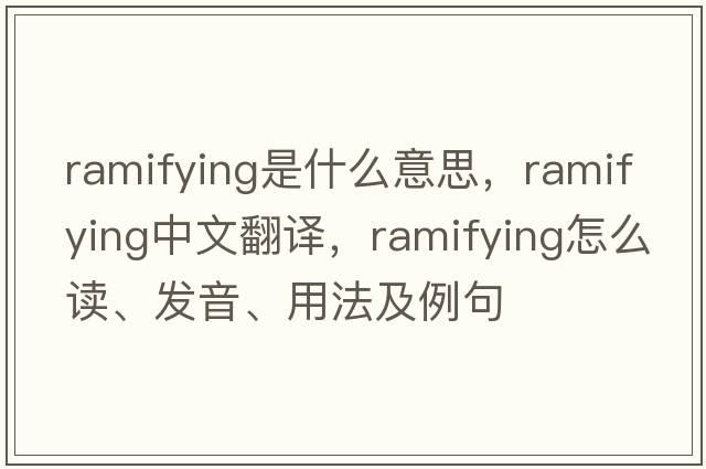 ramifying是什么意思，ramifying中文翻譯，ramifying怎么讀、發(fā)音、用法及例句