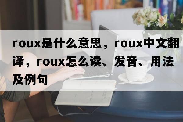 roux是什么意思，roux中文翻譯，roux怎么讀、發(fā)音、用法及例句