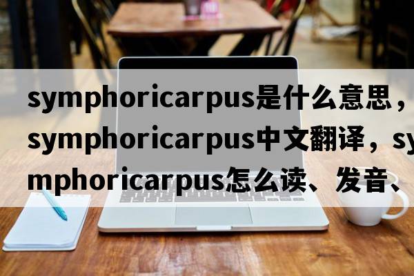 symphoricarpus是什么意思，symphoricarpus中文翻譯，symphoricarpus怎么讀、發(fā)音、用法及例句