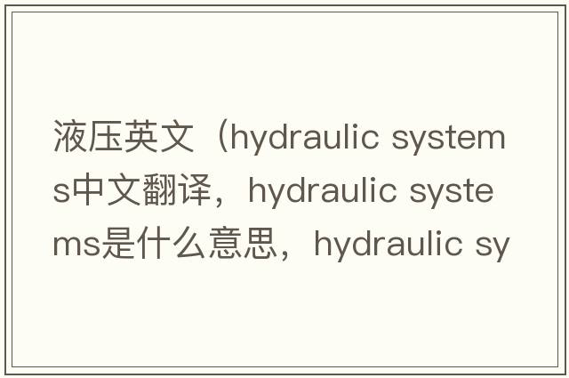 液壓英文（hydraulic systems中文翻譯，hydraulic systems是什么意思，hydraulic systems發(fā)音、用法及例句）
