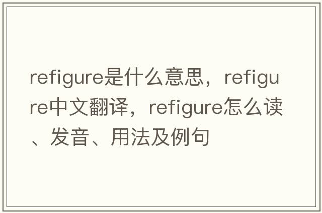 refigure是什么意思，refigure中文翻譯，refigure怎么讀、發(fā)音、用法及例句