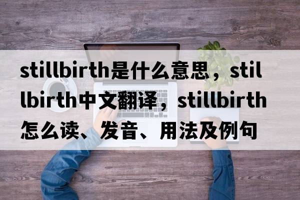 stillbirth是什么意思，stillbirth中文翻譯，stillbirth怎么讀、發(fā)音、用法及例句