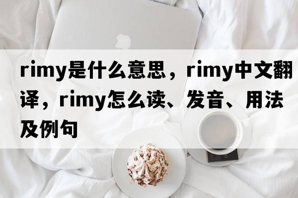 rimy是什么意思，rimy中文翻譯，rimy怎么讀、發(fā)音、用法及例句