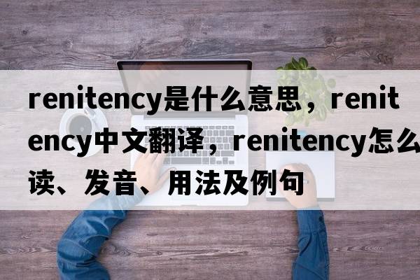 renitency是什么意思，renitency中文翻譯，renitency怎么讀、發(fā)音、用法及例句
