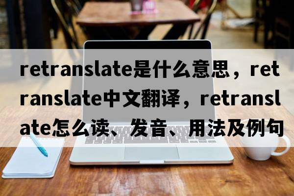retranslate是什么意思，retranslate中文翻譯，retranslate怎么讀、發(fā)音、用法及例句