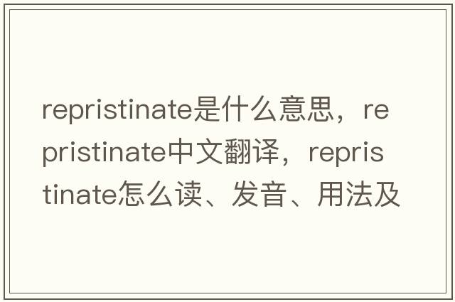 repristinate是什么意思，repristinate中文翻譯，repristinate怎么讀、發(fā)音、用法及例句