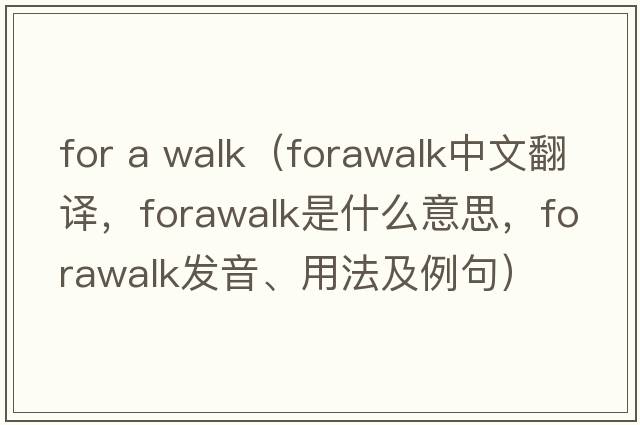 for a walk（forawalk中文翻譯，forawalk是什么意思，forawalk發(fā)音、用法及例句）