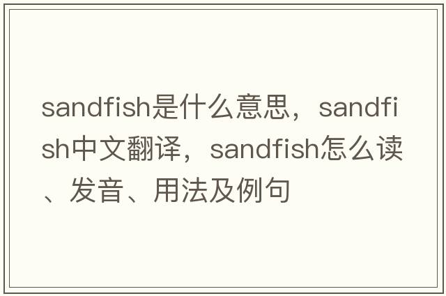 sandfish是什么意思，sandfish中文翻譯，sandfish怎么讀、發(fā)音、用法及例句