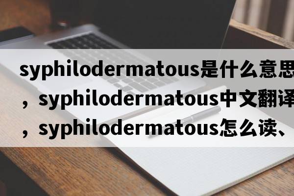 syphilodermatous是什么意思，syphilodermatous中文翻譯，syphilodermatous怎么讀、發(fā)音、用法及例句