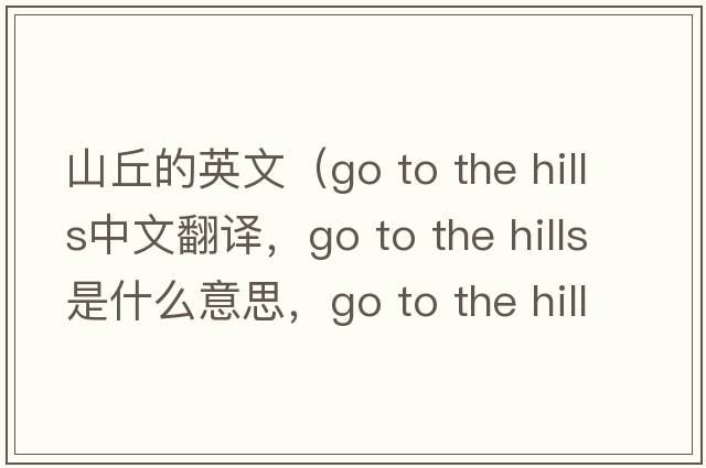 山丘的英文（go to the hills中文翻譯，go to the hills是什么意思，go to the hills發(fā)音、用法及例句）