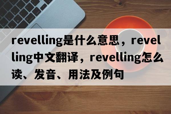 revelling是什么意思，revelling中文翻譯，revelling怎么讀、發(fā)音、用法及例句