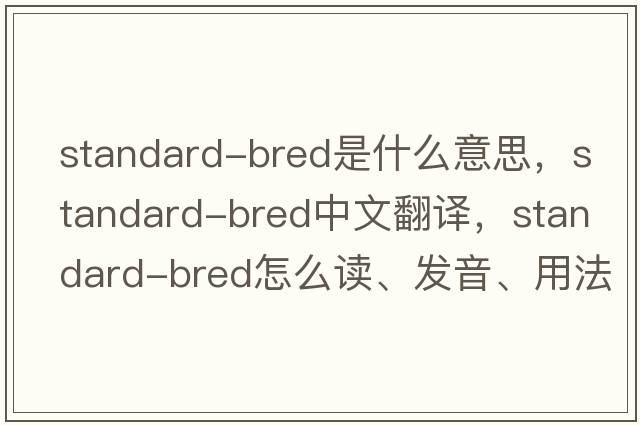 standard-bred是什么意思，standard-bred中文翻譯，standard-bred怎么讀、發(fā)音、用法及例句