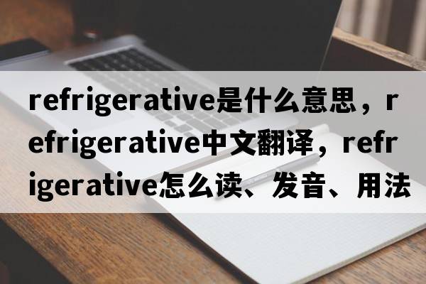 refrigerative是什么意思，refrigerative中文翻譯，refrigerative怎么讀、發(fā)音、用法及例句