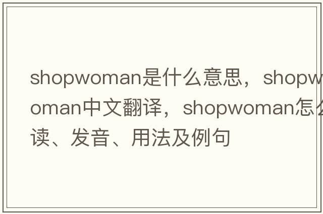 shopwoman是什么意思，shopwoman中文翻譯，shopwoman怎么讀、發(fā)音、用法及例句
