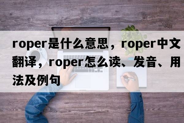 roper是什么意思，roper中文翻譯，roper怎么讀、發(fā)音、用法及例句