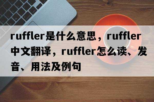 ruffler是什么意思，ruffler中文翻譯，ruffler怎么讀、發(fā)音、用法及例句