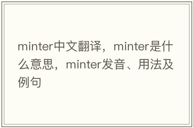 minter中文翻譯，minter是什么意思，minter發(fā)音、用法及例句