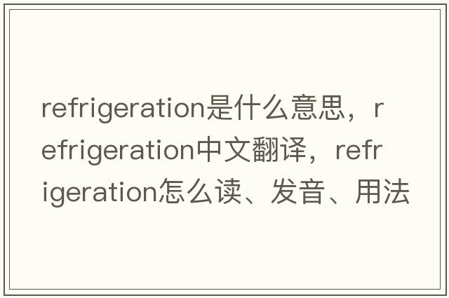 refrigeration是什么意思，refrigeration中文翻譯，refrigeration怎么讀、發(fā)音、用法及例句