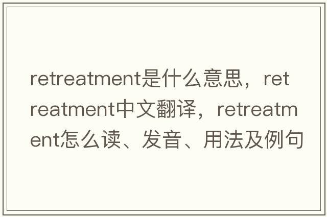 retreatment是什么意思，retreatment中文翻譯，retreatment怎么讀、發(fā)音、用法及例句
